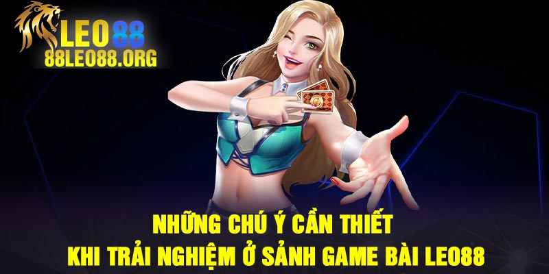 Những chú ý cần thiết khi trải nghiệm ở sảnh game bài Leo88