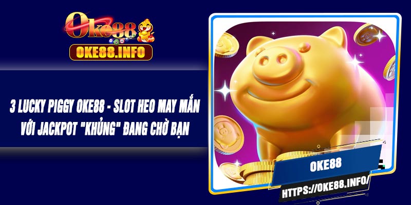 3 Lucky Piggy OKE88 - Slot Heo May Mắn Với Jackpot "Khủng" Đang Chờ Bạn